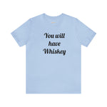 You will have Whiskey